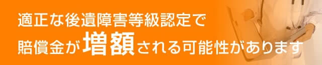 適正な後遺障害等級認定で賠償金が増額される可能性があります