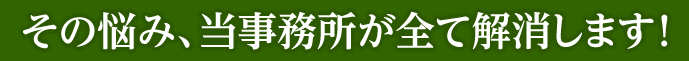 その悩み、当事務所が全て解消します!