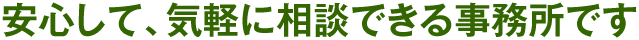 安心して、気軽に相談できる事務所です