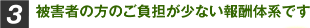 被害者の方のご負担が少ない報酬体系です